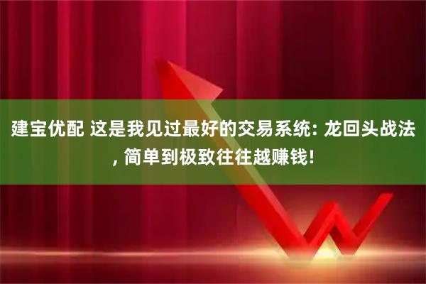 建宝优配 这是我见过最好的交易系统: 龙回头战法, 简单到极致往往越赚钱!