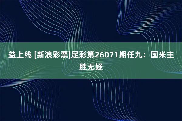 益上线 [新浪彩票]足彩第26071期任九：国米主胜无疑