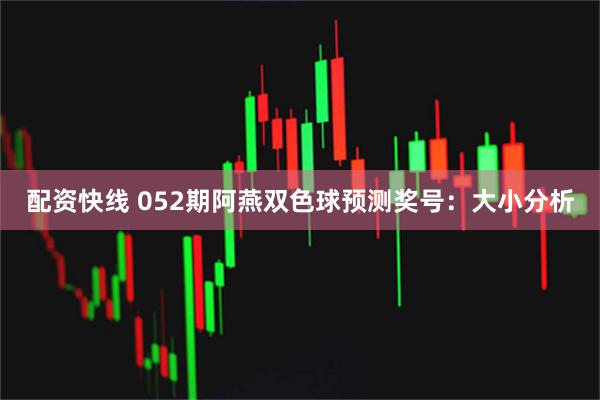 配资快线 052期阿燕双色球预测奖号：大小分析