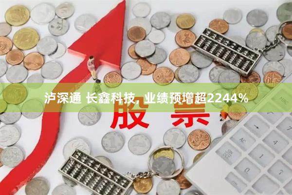 泸深通 长鑫科技, 业绩预增超2244%