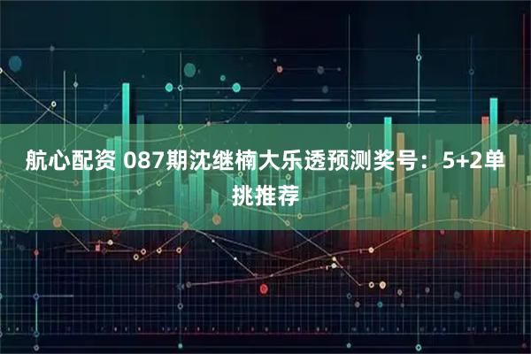 航心配资 087期沈继楠大乐透预测奖号：5+2单挑推荐