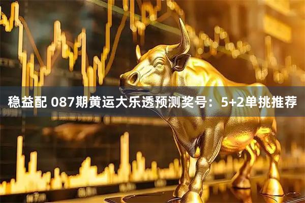 稳益配 087期黄运大乐透预测奖号：5+2单挑推荐