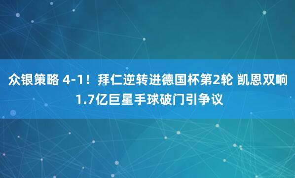 众银策略 4-1!拜仁逆转进德国杯第2轮 凯恩双响 1.7亿巨星手球破门引争议
