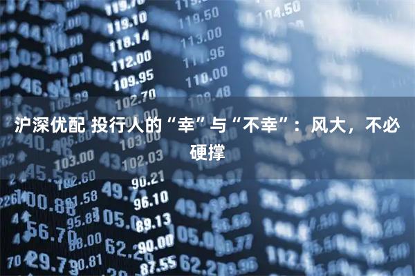 沪深优配 投行人的“幸”与“不幸”：风大，不必硬撑